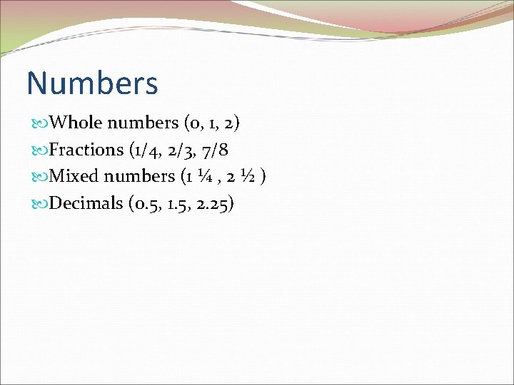 Numbers Whole numbers (0, 1, 2) Fractions (1/4, 2/3, 7/8 Mixed numbers (1 ¼