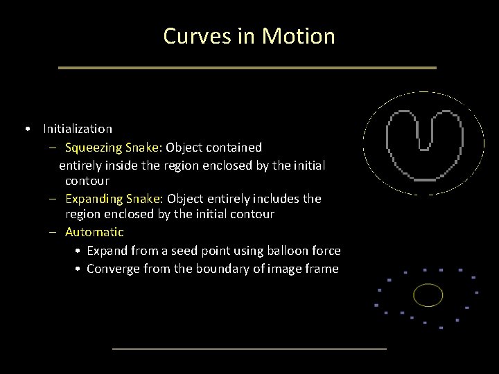 Curves in Motion • Initialization – Squeezing Snake: Object contained entirely inside the region Curves in Motion • Initialization – Squeezing Snake: Object contained entirely inside the region