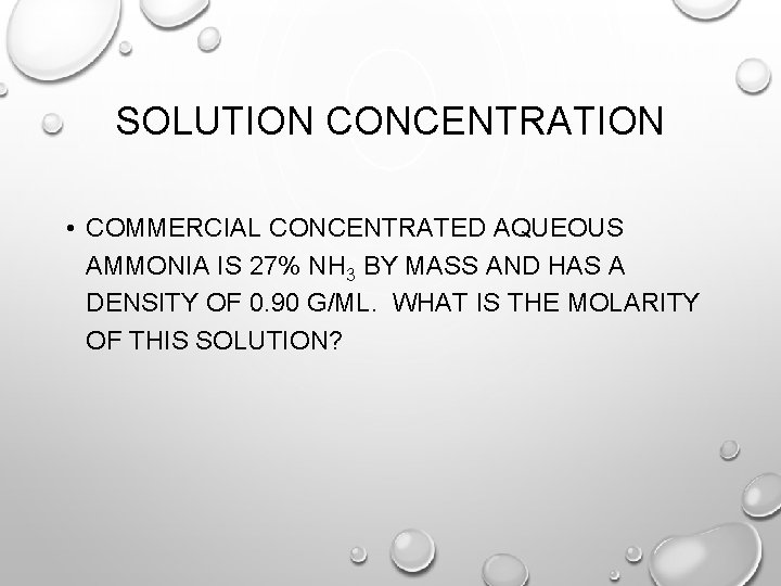 SOLUTION CONCENTRATION • COMMERCIAL CONCENTRATED AQUEOUS AMMONIA IS 27% NH 3 BY MASS AND