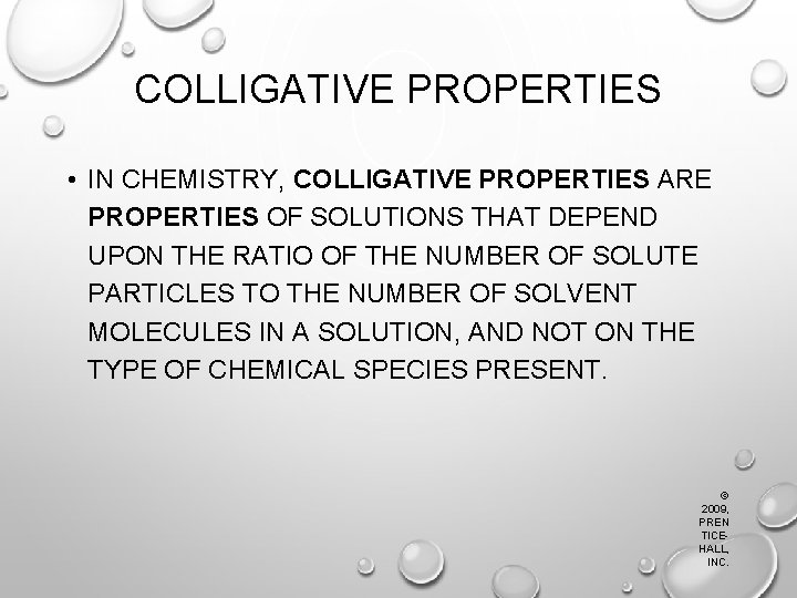 COLLIGATIVE PROPERTIES • IN CHEMISTRY, COLLIGATIVE PROPERTIES ARE PROPERTIES OF SOLUTIONS THAT DEPEND UPON