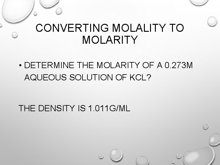 CONVERTING MOLALITY TO MOLARITY • DETERMINE THE MOLARITY OF A 0. 273 M AQUEOUS