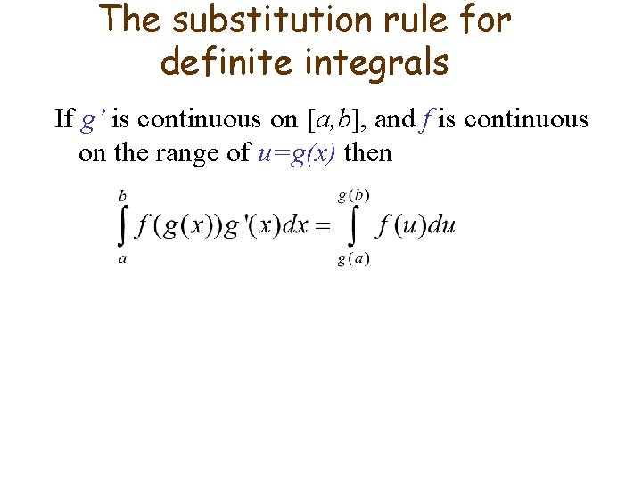 The substitution rule for definite integrals If g’ is continuous on [a, b], and