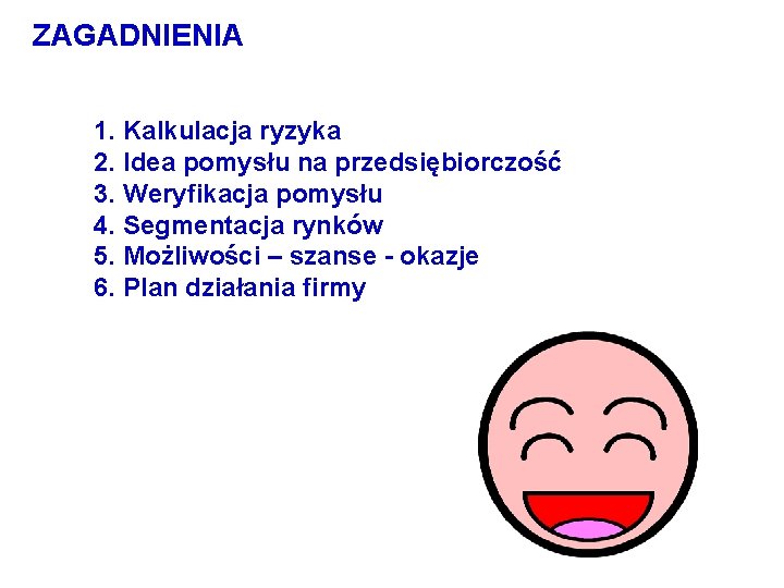 ZAGADNIENIA 1. Kalkulacja ryzyka 2. Idea pomysłu na przedsiębiorczość 3. Weryfikacja pomysłu 4. Segmentacja