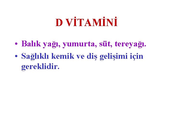 D VİTAMİNİ • Balık yağı, yumurta, süt, tereyağı. • Sağlıklı kemik ve diş gelişimi