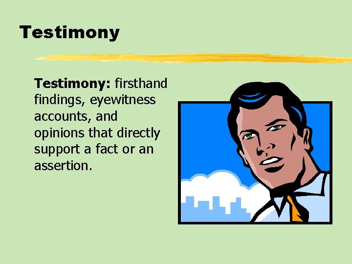 Testimony: firsthand findings, eyewitness accounts, and opinions that directly support a fact or an