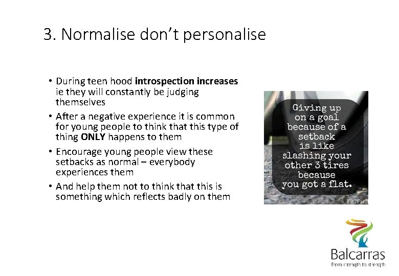 3. Normalise don’t personalise • During teen hood introspection increases ie they will constantly