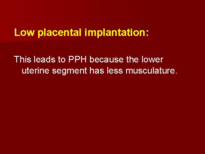 Low placental implantation: This leads to PPH because the lower uterine segment has less