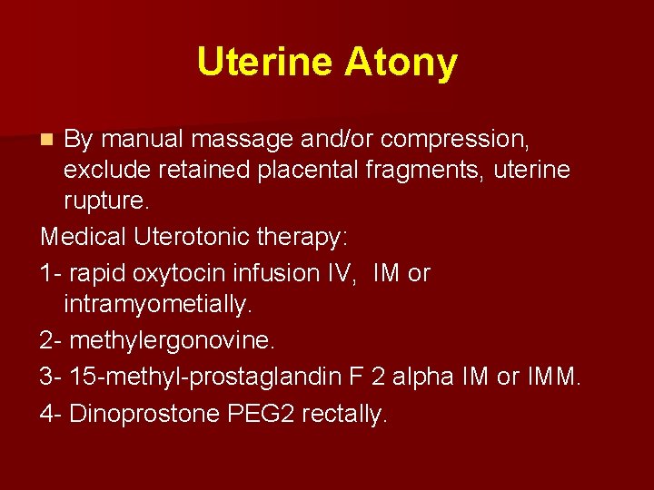 Uterine Atony By manual massage and/or compression, exclude retained placental fragments, uterine rupture. Medical
