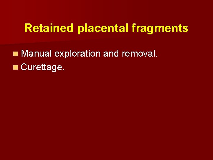 Retained placental fragments n Manual exploration and removal. n Curettage. 