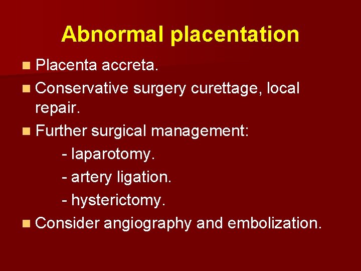 Abnormal placentation n Placenta accreta. n Conservative surgery curettage, local repair. n Further surgical