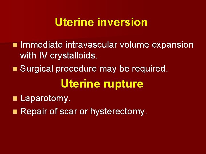 Uterine inversion n Immediate intravascular volume expansion with IV crystalloids. n Surgical procedure may