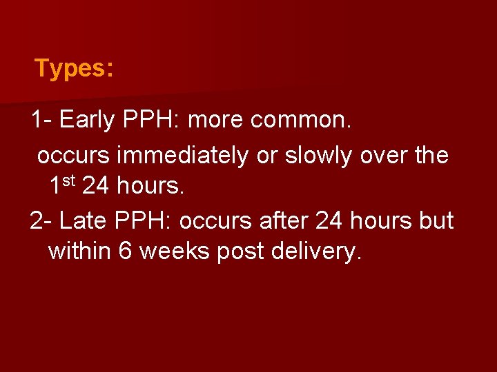 Types: 1 - Early PPH: more common. occurs immediately or slowly over the 1