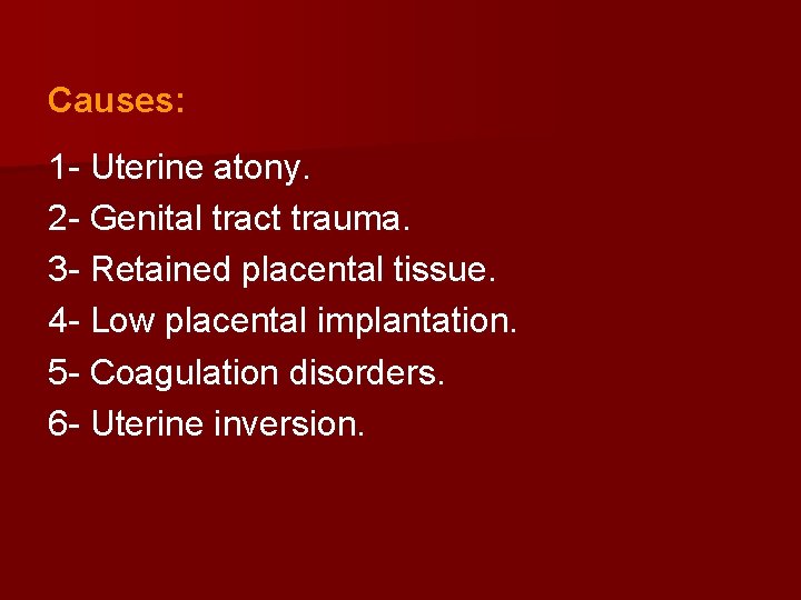Causes: 1 - Uterine atony. 2 - Genital tract trauma. 3 - Retained placental
