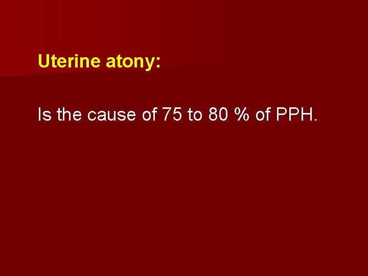 Uterine atony: Is the cause of 75 to 80 % of PPH. 
