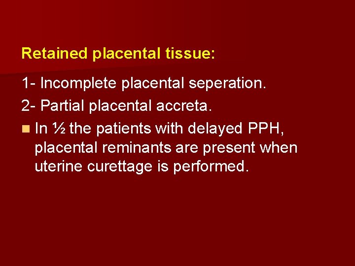 Retained placental tissue: 1 - Incomplete placental seperation. 2 - Partial placental accreta. n