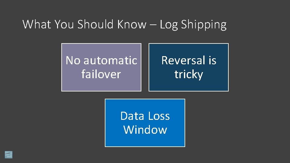 What You Should Know – Log Shipping No automatic failover Reversal is tricky Data
