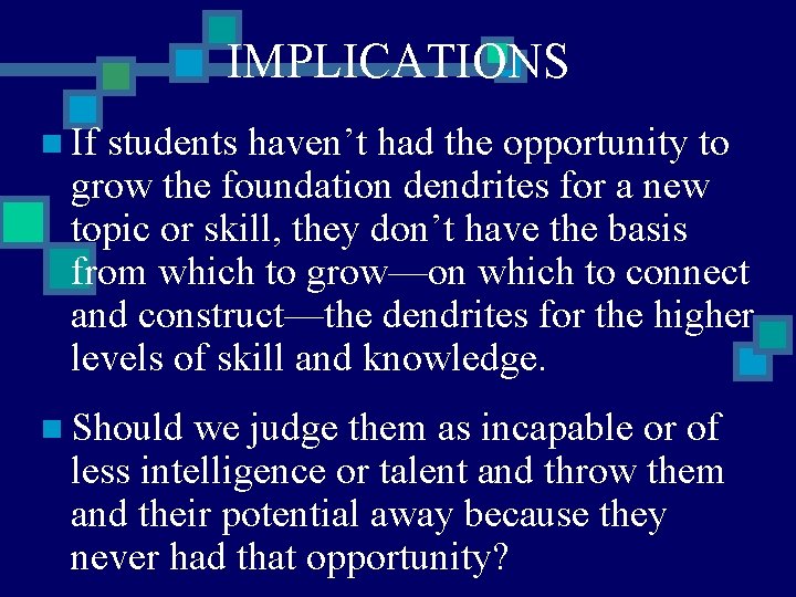 IMPLICATIONS n If students haven’t had the opportunity to grow the foundation dendrites for