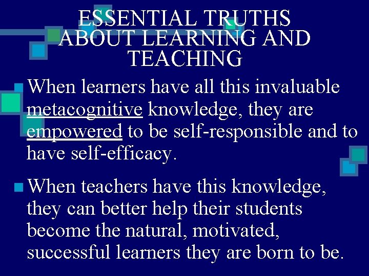 ESSENTIAL TRUTHS ABOUT LEARNING AND TEACHING n When learners have all this invaluable metacognitive