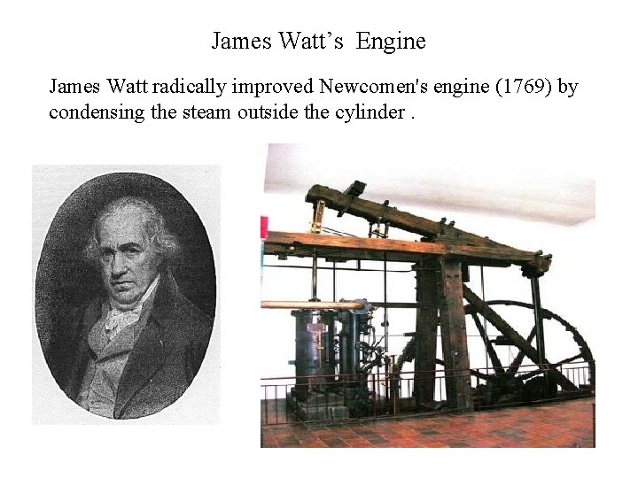 James Watt’s Engine James Watt radically improved Newcomen's engine (1769) by condensing the steam