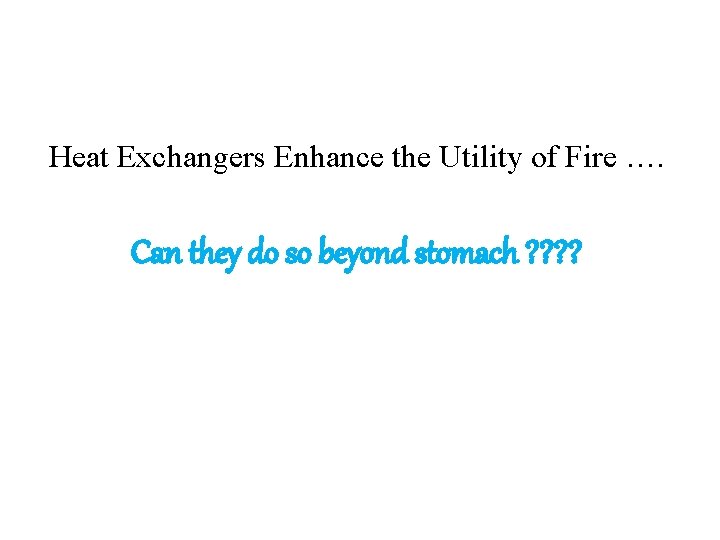 Heat Exchangers Enhance the Utility of Fire …. Can they do so beyond stomach