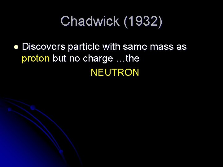 Chadwick (1932) l Discovers particle with same mass as proton but no charge …the