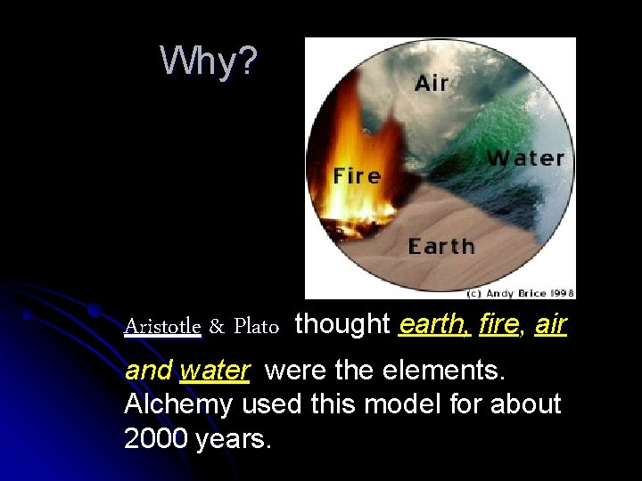 Why? Aristotle & Plato thought earth, fire, air and water were the elements. Alchemy