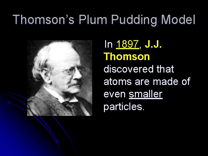 Thomson’s Plum Pudding Model In 1897, J. J. Thomson discovered that atoms are made
