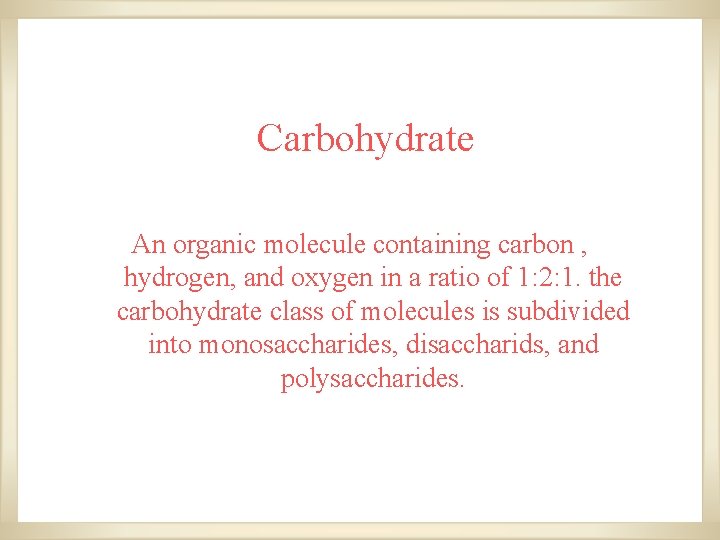 Carbohydrate An organic molecule containing carbon , hydrogen, and oxygen in a ratio of Carbohydrate An organic molecule containing carbon , hydrogen, and oxygen in a ratio of