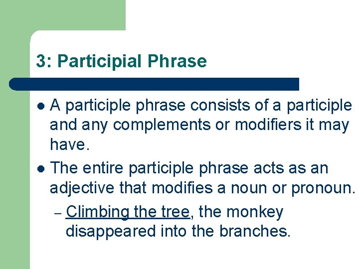 3: Participial Phrase A participle phrase consists of a participle and any complements or