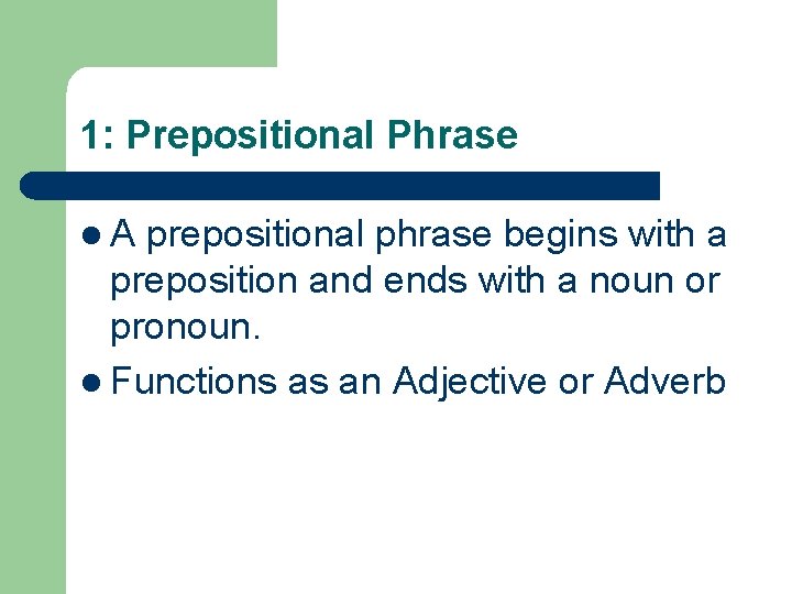 1: Prepositional Phrase l. A prepositional phrase begins with a preposition and ends with