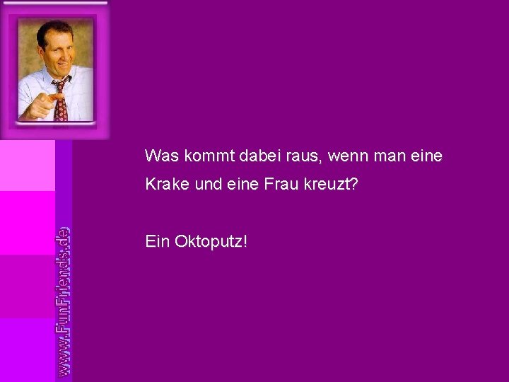 Was kommt dabei raus, wenn man eine Krake und eine Frau kreuzt? Ein Oktoputz!