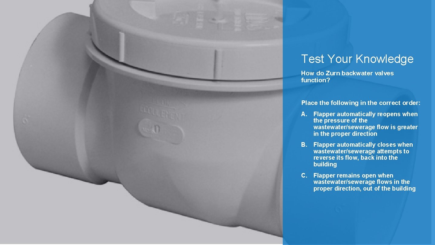Test Your Knowledge How do Zurn backwater valves function? Place the following in the