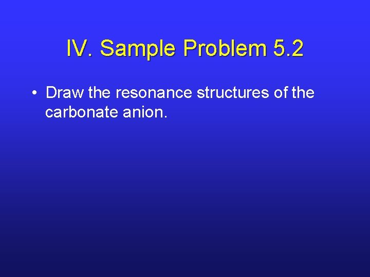IV. Sample Problem 5. 2 • Draw the resonance structures of the carbonate anion.