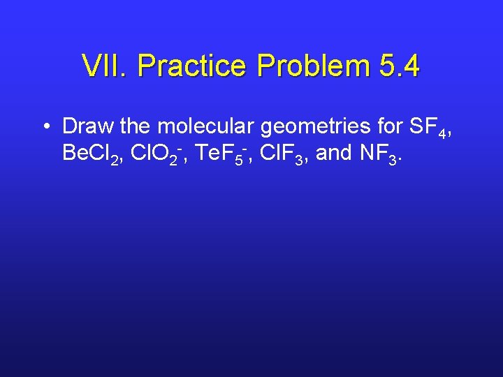 VII. Practice Problem 5. 4 • Draw the molecular geometries for SF 4, Be.