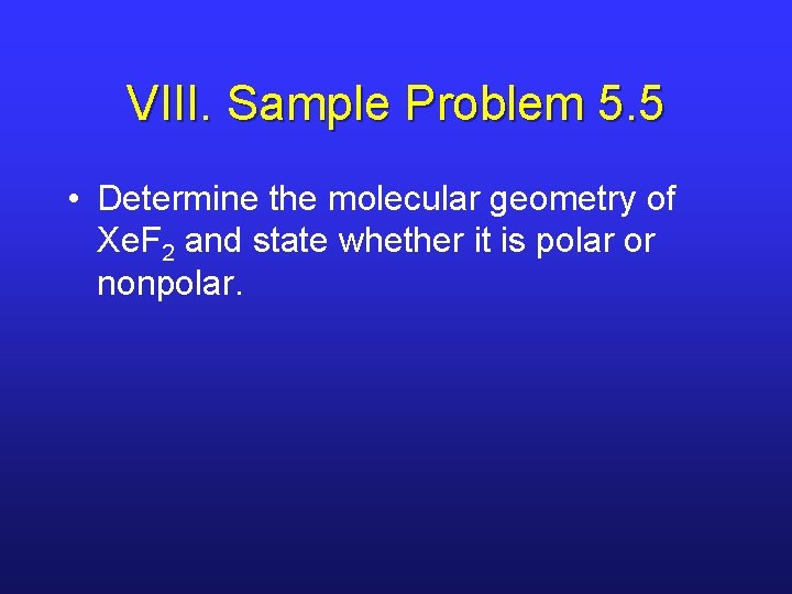 VIII. Sample Problem 5. 5 • Determine the molecular geometry of Xe. F 2