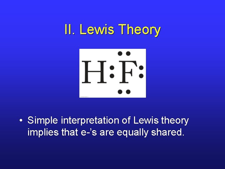 II. Lewis Theory • Simple interpretation of Lewis theory implies that e-’s are equally