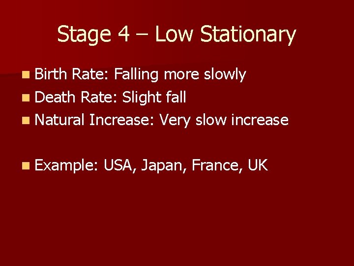 Stage 4 – Low Stationary n Birth Rate: Falling more slowly n Death Rate: