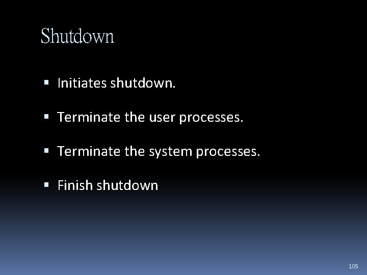 Shutdown Initiates shutdown. Terminate the user processes. Terminate the system processes. Finish shutdown 105