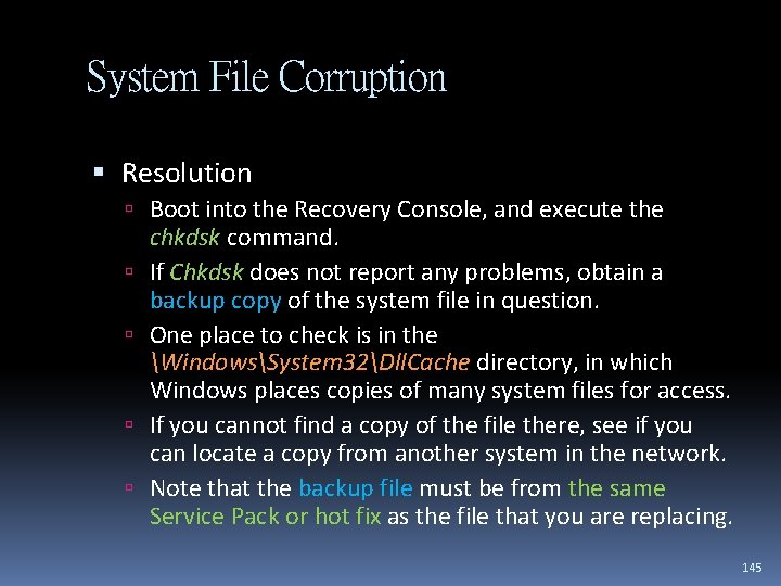System File Corruption Resolution Boot into the Recovery Console, and execute the chkdsk command.