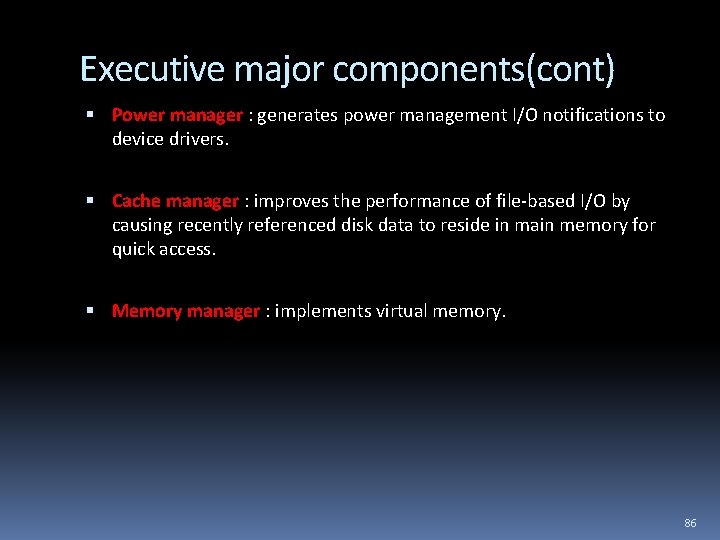Executive major components(cont) Power manager : generates power management I/O notifications to device drivers.