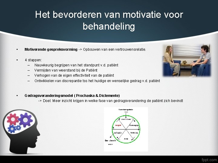 Het bevorderen van motivatie voor behandeling • Motiverende gespreksvorming -> Opbouwen van een vertrouwensrelatie.