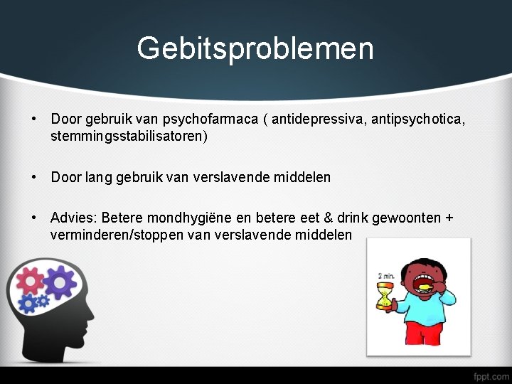 Gebitsproblemen • Door gebruik van psychofarmaca ( antidepressiva, antipsychotica, stemmingsstabilisatoren) • Door lang gebruik