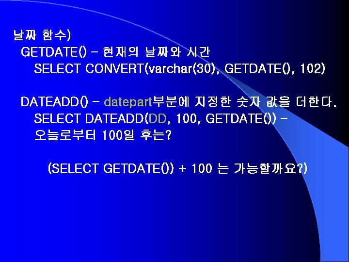 날짜 함수) GETDATE() – 현재의 날짜와 시간 SELECT CONVERT(varchar(30), GETDATE(), 102) DATEADD() – datepart부분에