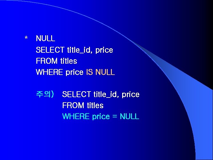 * NULL SELECT title_id, price FROM titles WHERE price IS NULL 주의) SELECT title_id,