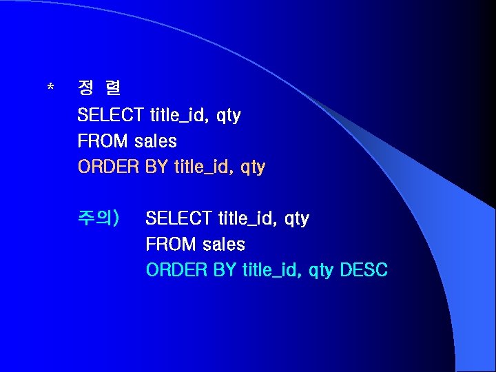 * 정 렬 SELECT title_id, qty FROM sales ORDER BY title_id, qty 주의) SELECT