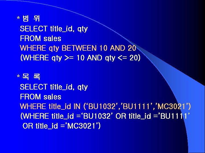 *범 위 SELECT title_id, qty FROM sales WHERE qty BETWEEN 10 AND 20 (WHERE