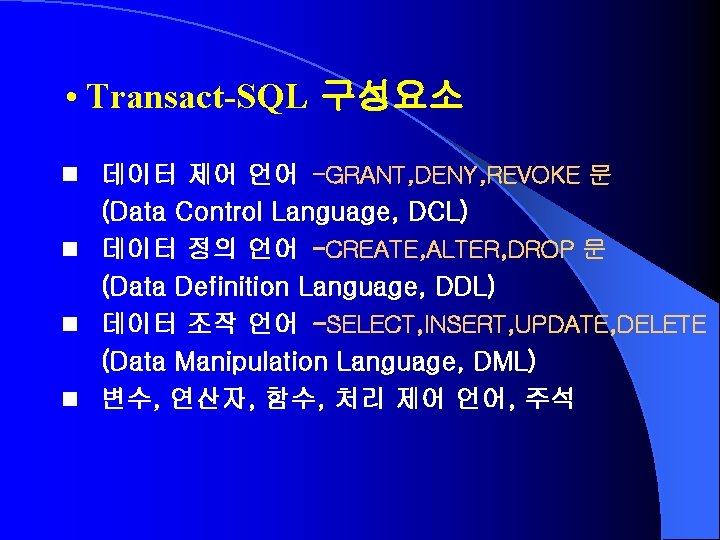  • Transact-SQL 구성요소 n 데이터 제어 언어 -GRANT, DENY, REVOKE 문 (Data Control