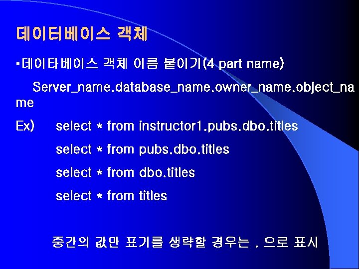 데이터베이스 객체 • 데이타베이스 객체 이름 붙이기(4 part name) Server_name. database_name. owner_name. object_na me