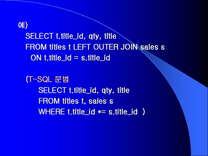 예) SELECT t. title_id, qty, title FROM titles t LEFT OUTER JOIN sales s