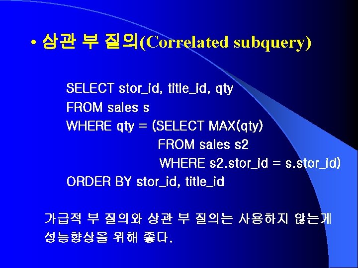  • 상관 부 질의(Correlated subquery) SELECT stor_id, title_id, qty FROM sales s WHERE